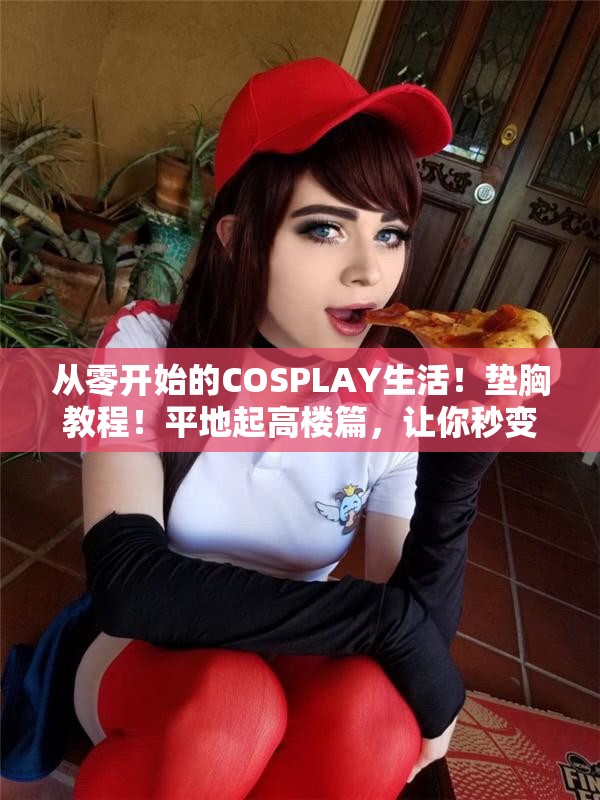 从零开始的COSPLAY生活！|垫胸教程！平地起高楼篇