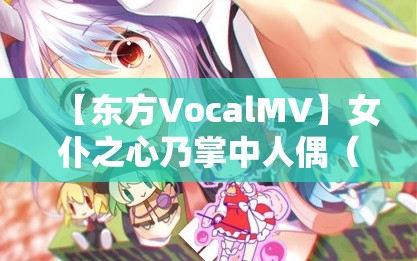 【东方VocalMV】女仆之心乃掌中人偶（Vo:あよ）【森罗万象公式】