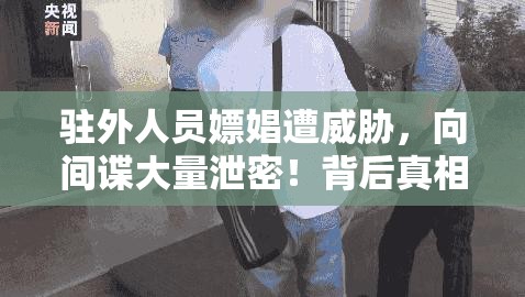 驻外人员嫖娼遭威胁 向间谍大量泄密