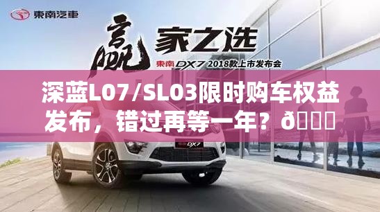 深蓝L07/SL03限时购车权益发布，错过再等一年？🚗💨