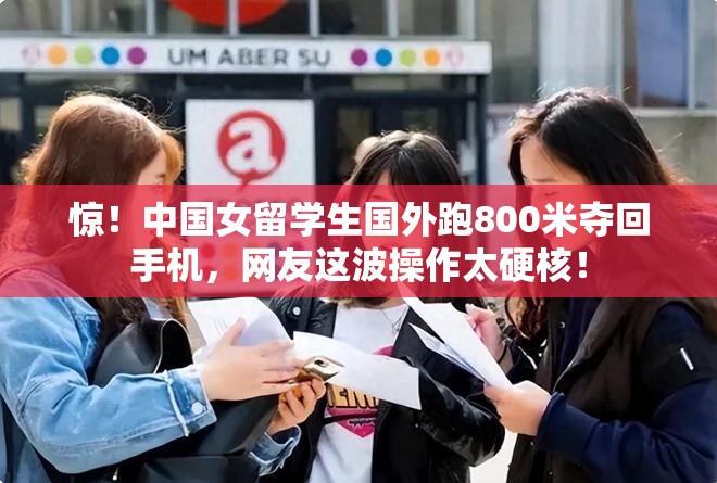 惊！中国女留学生国外跑800米夺回手机，网友这波操作太硬核！