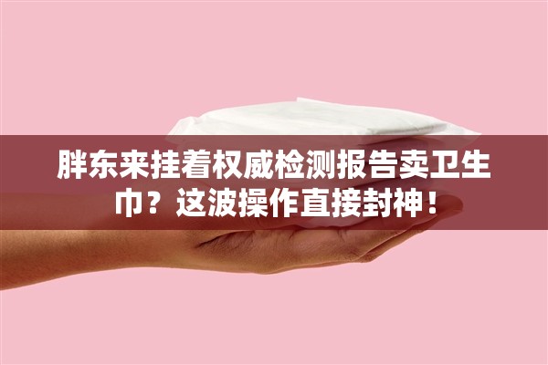 胖东来挂着权威检测报告卖卫生巾