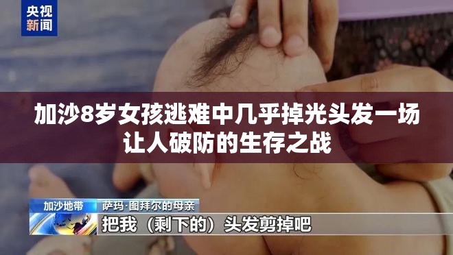 加沙8岁女孩逃难中几乎掉光头发一场让人破防的生存之战