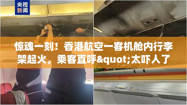 惊魂一刻！香港航空一客机舱内行李架起火，乘客直呼"太吓人了"！