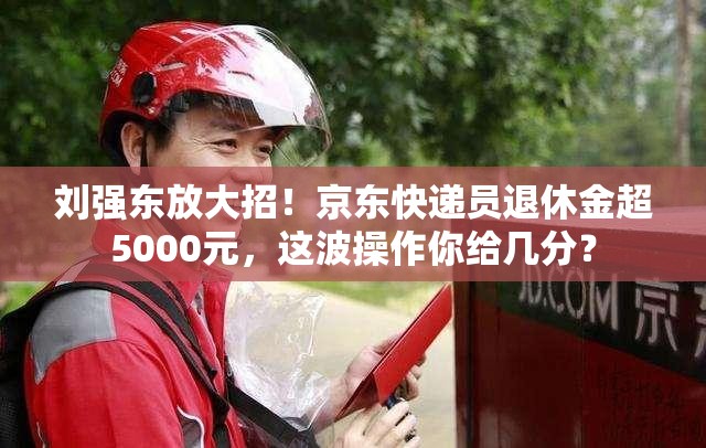 刘强东:京东快递员退休金超5000元