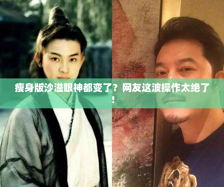 瘦身版沙溢眼神都变了？网友这波操作太绝了！