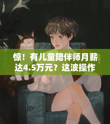 惊！有儿童陪伴师月薪达4.5万元？这波操作太秀了！